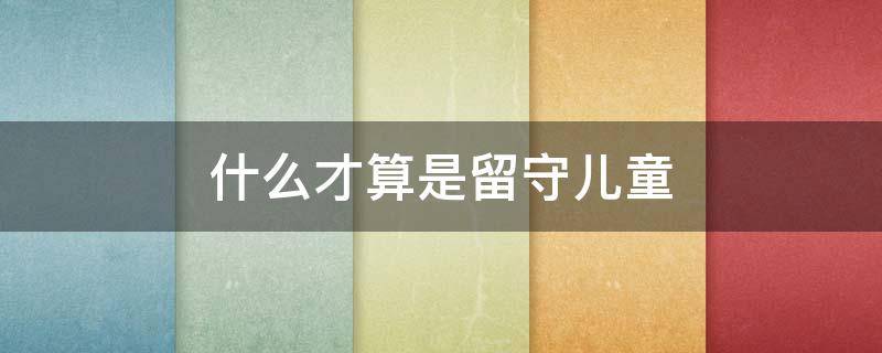 什么才算是留守儿童