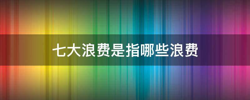 七大浪费是指哪些浪费
