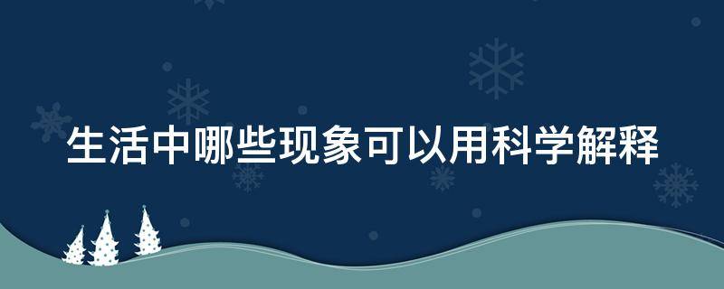 生活中哪些现象可以用科学解释