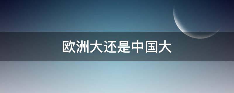 欧洲大还是中国大