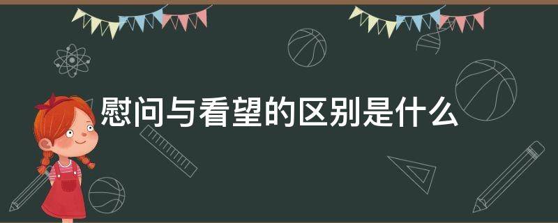 慰问与看望的区别是什么