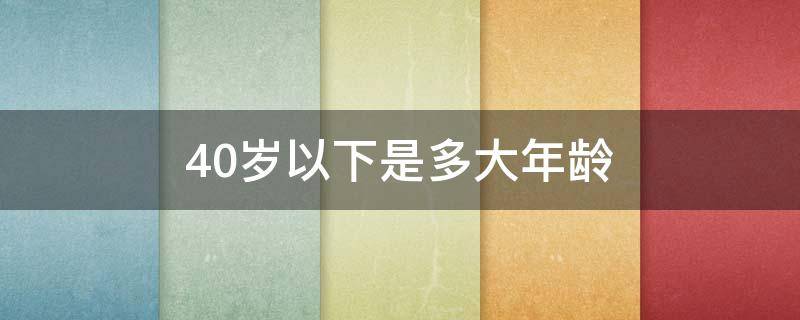 40岁以下是多大年龄
