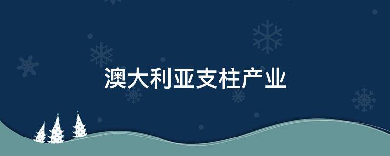 澳大利亚支柱产业