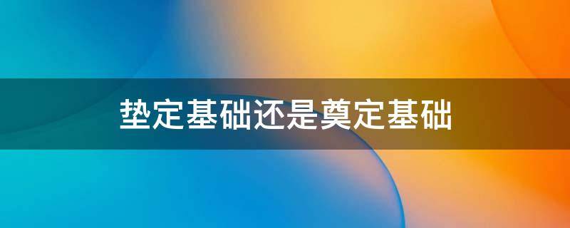 垫定基础还是奠定基础