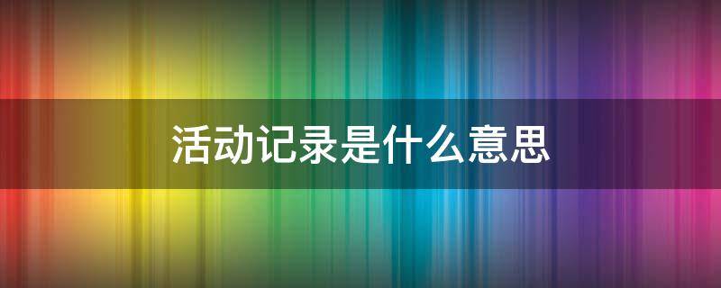 活动记录是什么意思