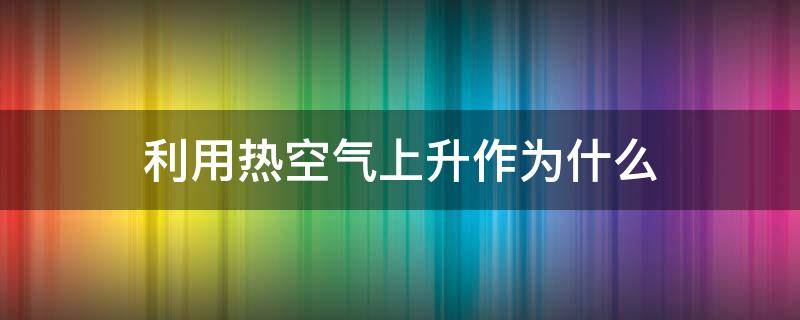利用热空气上升作为什么