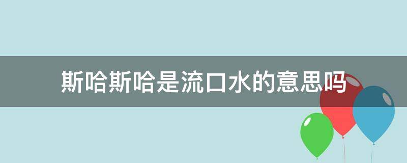斯哈斯哈是流口水的意思吗