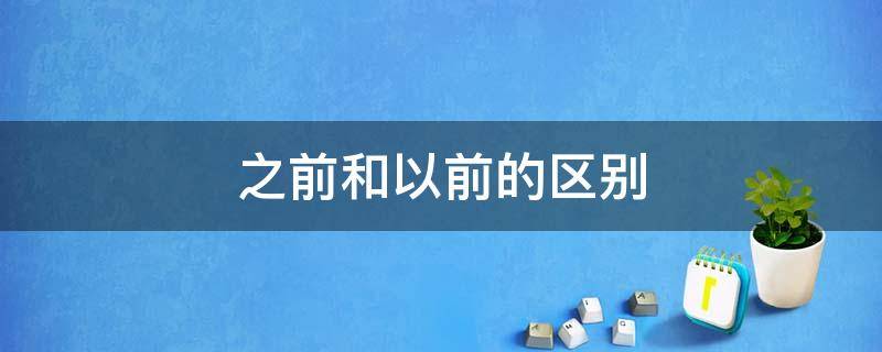之前和以前的区别