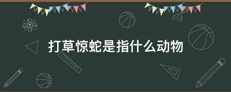打草惊蛇是指什么动物