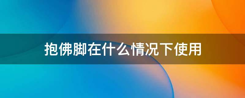 抱佛脚在什么情况下使用