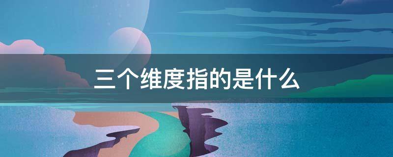 三个维度指的是什么