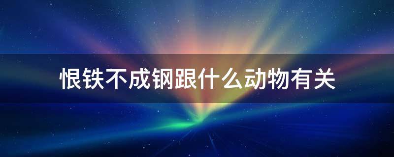 恨铁不成钢跟什么动物有关