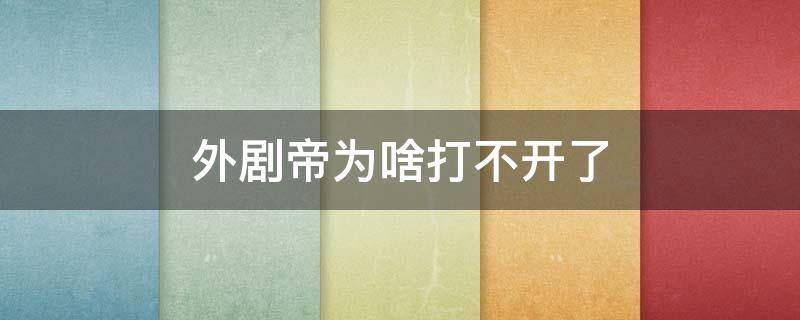 外剧帝为啥打不开了