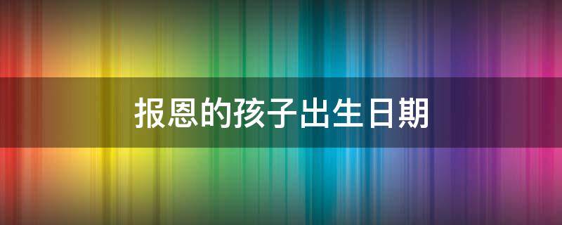 报恩的孩子出生日期