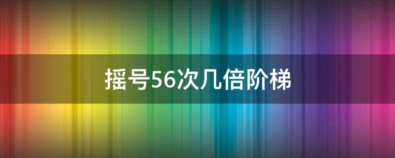 摇号56次几倍阶梯