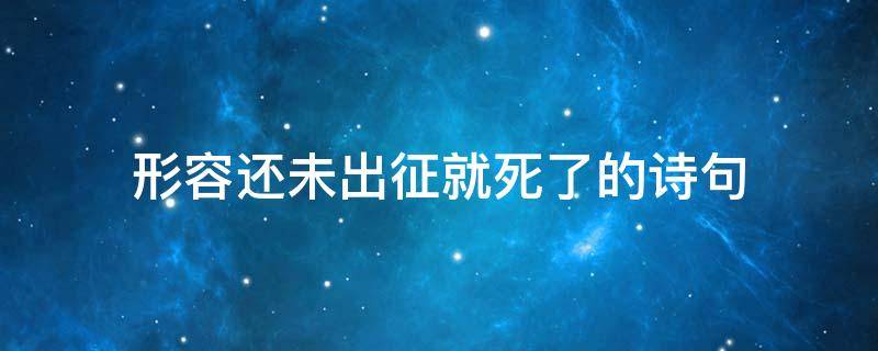 形容还未出征就死了的诗句