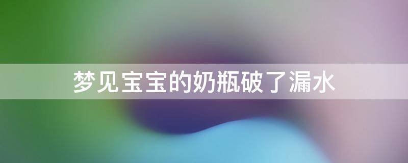 梦见宝宝的奶瓶破了漏水
