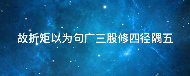 故折矩以为句广三股修四径隅五