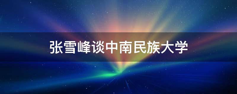 张雪峰谈中南民族大学