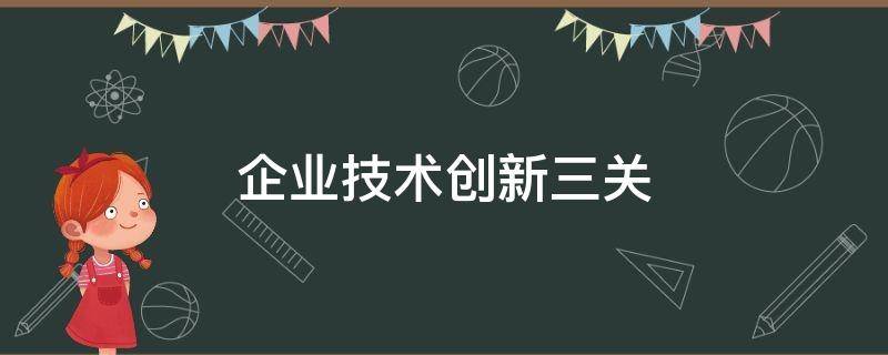 企业技术创新三关