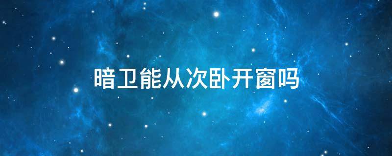 暗卫能从次卧开窗吗