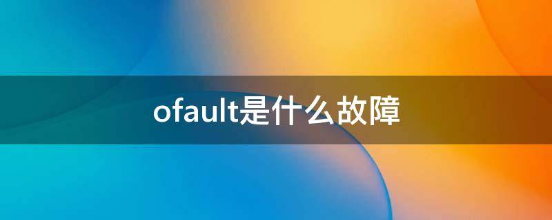 ofault是什么故障