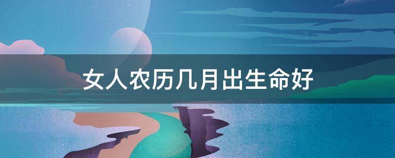 女人农历几月出生命好