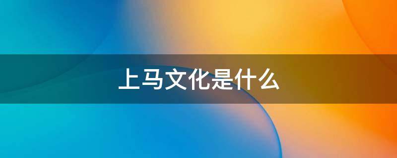上马文化是什么