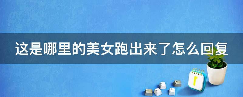 这是哪里的美女跑出来了怎么回复