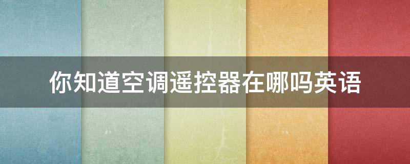 你知道空调遥控器在哪吗英语