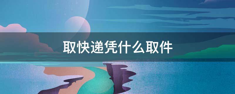 取快递凭什么取件
