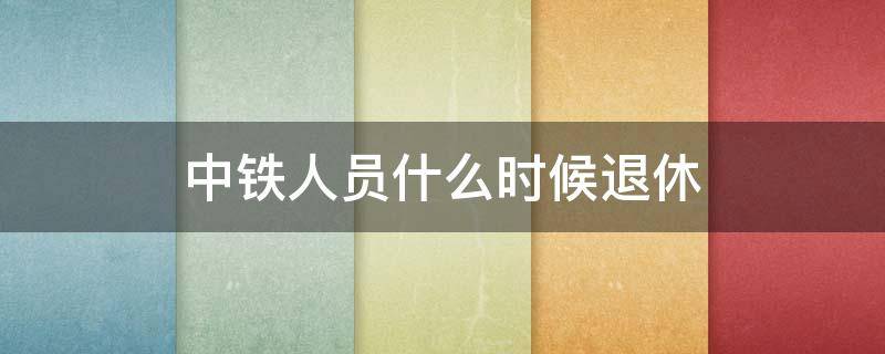 中铁人员什么时候退休