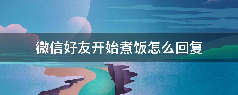 微信好友开始煮饭怎么回复