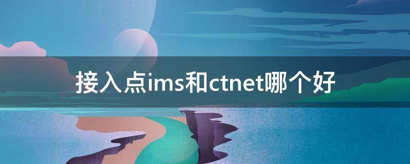 接入点ims和ctnet哪个好