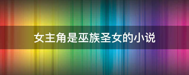 女主角是巫族圣女的小说