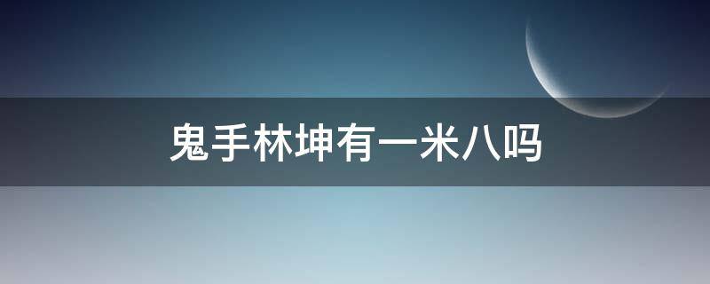 鬼手林坤有一米八吗