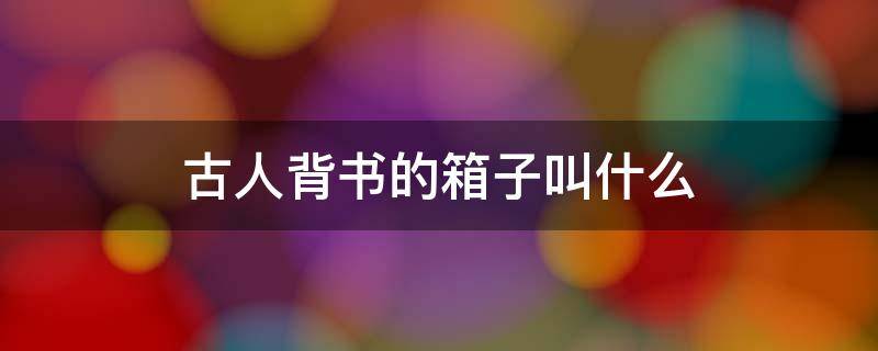 古人背书的箱子叫什么
