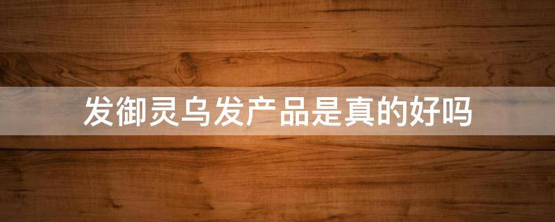 发御灵乌发产品是真的好吗