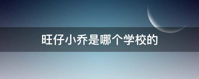 旺仔小乔是哪个学校的
