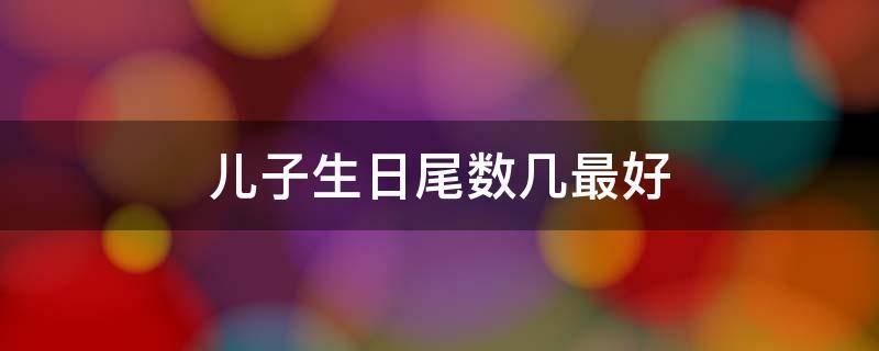 儿子生日尾数几最好