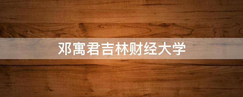 邓寓君吉林财经大学