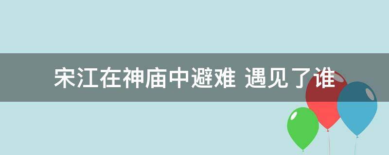 宋江在神庙中避难 遇见了谁