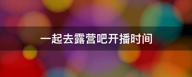 一起去露营吧开播时间