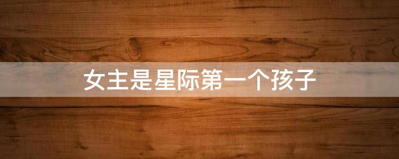 女主是星际第一个孩子
