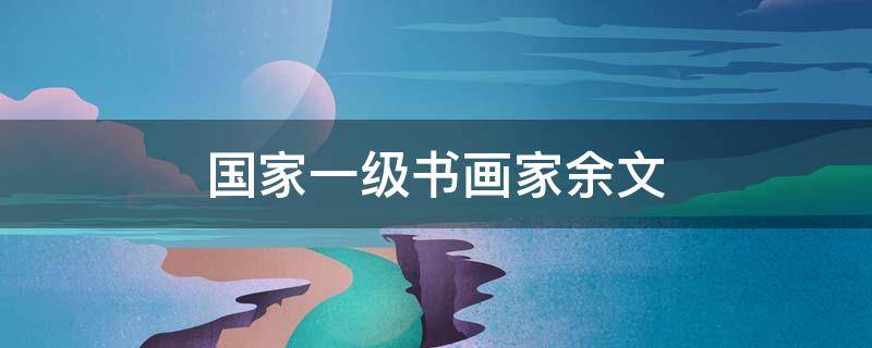 国家一级书画家余文