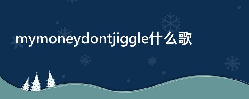 mymoneydontjiggle什么歌