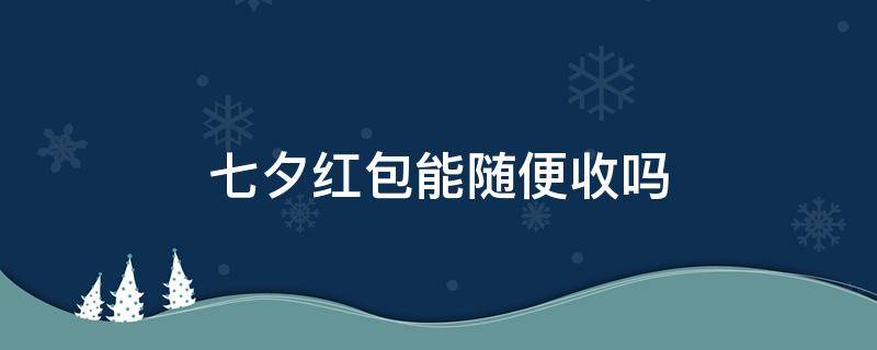 七夕红包能随便收吗