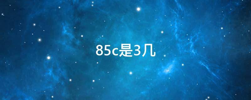 85c是3几