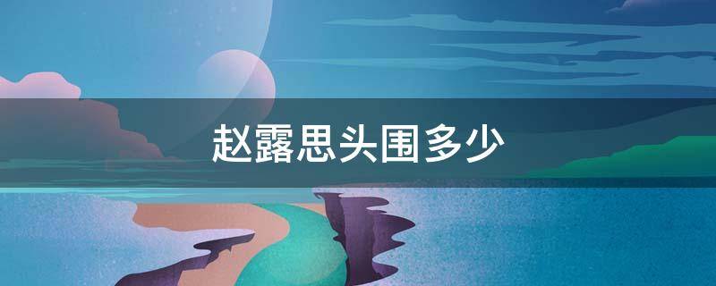 赵露思头围多少