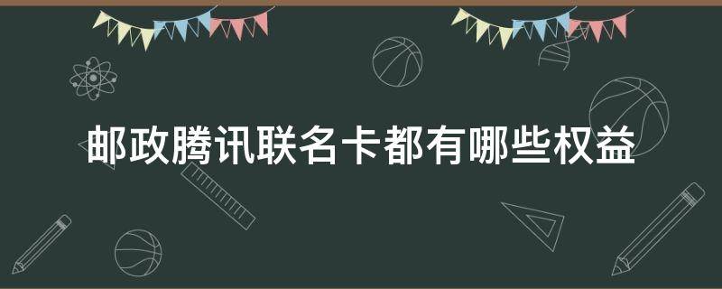 邮政腾讯联名卡都有哪些权益